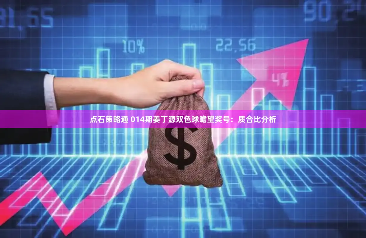 点石策略通 014期姜丁源双色球瞻望奖号：质合比分析