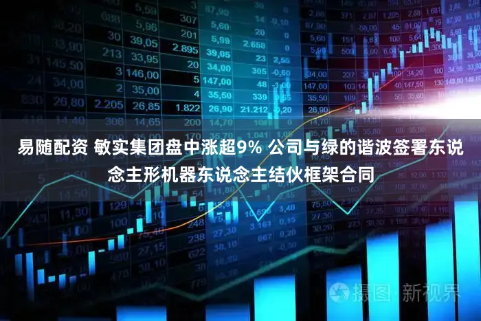 易随配资 敏实集团盘中涨超9% 公司与绿的谐波签署东说念主形机器东说念主结伙框架合同