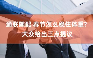 通联随配 春节怎么稳住体重? 大众给出三点提议