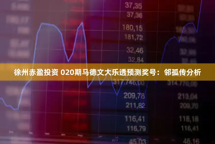 徐州赤盈投资 020期马德文大乐透预测奖号：邻孤传分析