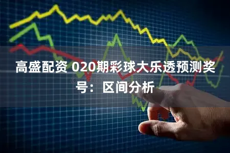 高盛配资 020期彩球大乐透预测奖号：区间分析
