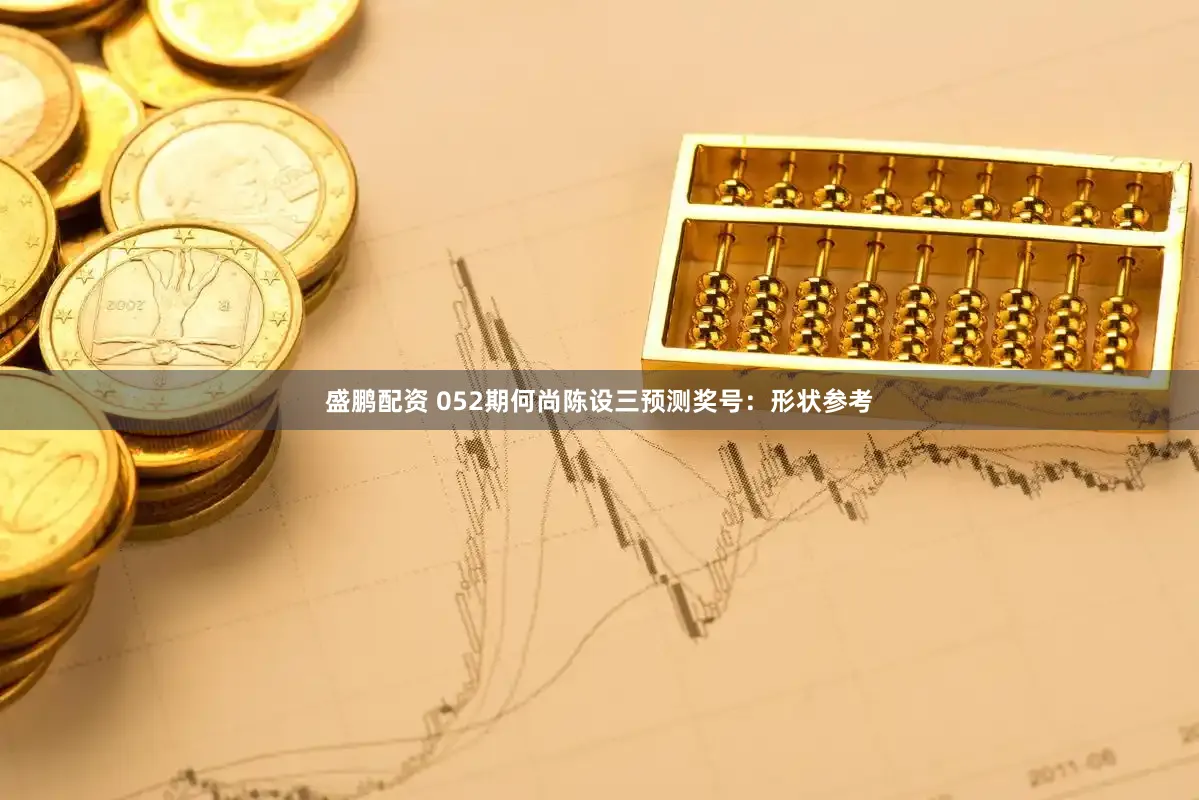盛鹏配资 052期何尚陈设三预测奖号：形状参考