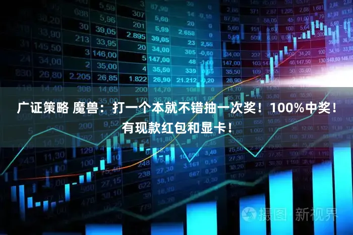 广证策略 魔兽：打一个本就不错抽一次奖！100%中奖！有现款红包和显卡！