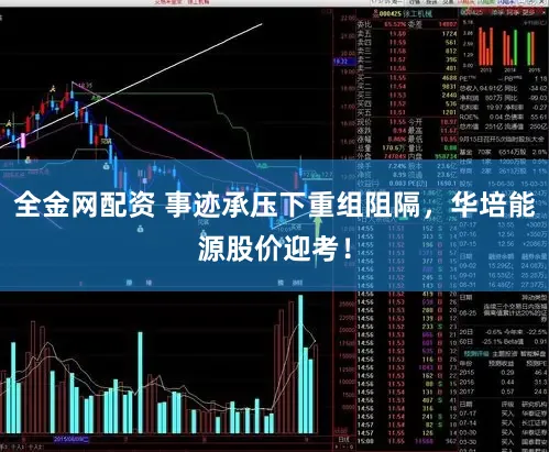 全金网配资 事迹承压下重组阻隔，华培能源股价迎考！
