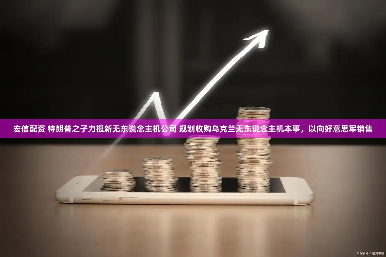 宏信配资 特朗普之子力挺新无东说念主机公司 规划收购乌克兰无东说念主机本事，以向好意思军销售