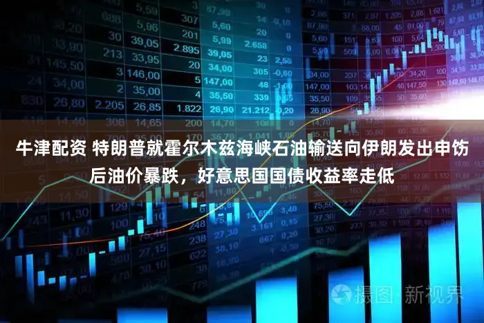 牛津配资 特朗普就霍尔木兹海峡石油输送向伊朗发出申饬后油价暴跌，好意思国国债收益率走低