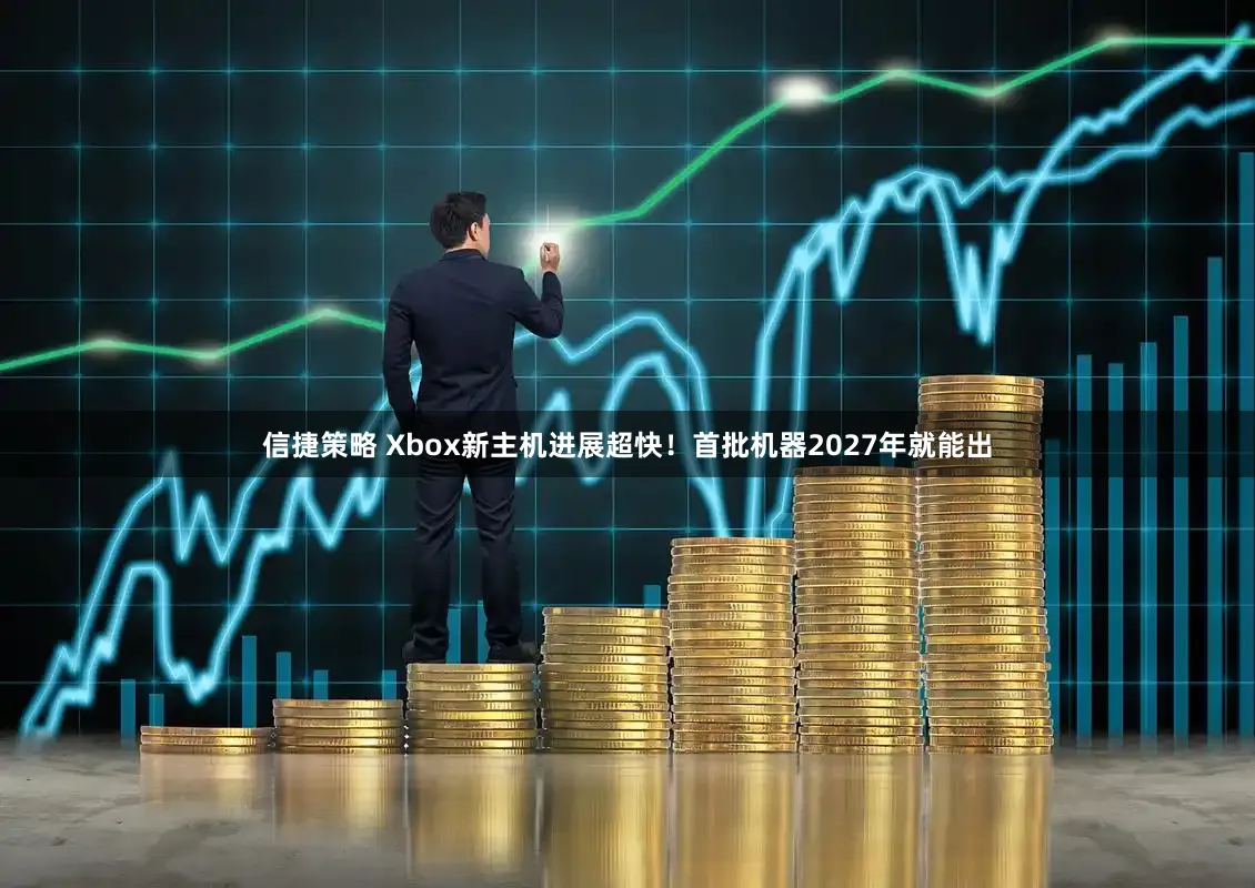 信捷策略 Xbox新主机进展超快！首批机器2027年就能出