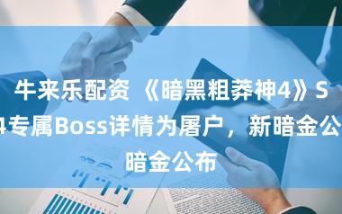 牛来乐配资 《暗黑粗莽神4》S14专属Boss详情为屠户,新暗金公布