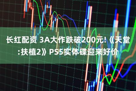 长红配资 3A大作跌破200元!《天堂:扶植2》PS5实体碟迎来好价