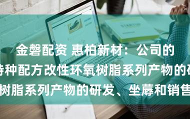 金磐配资 惠柏新材：公司的主贸易务为特种配方改性环氧树脂系列产物的研发、坐蓐和销售