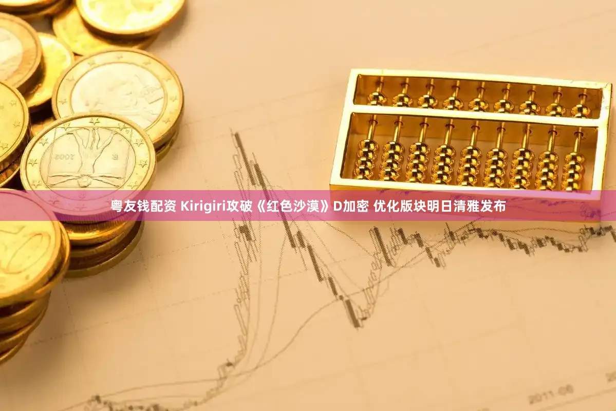 粤友钱配资 Kirigiri攻破《红色沙漠》D加密 优化版块明日清雅发布