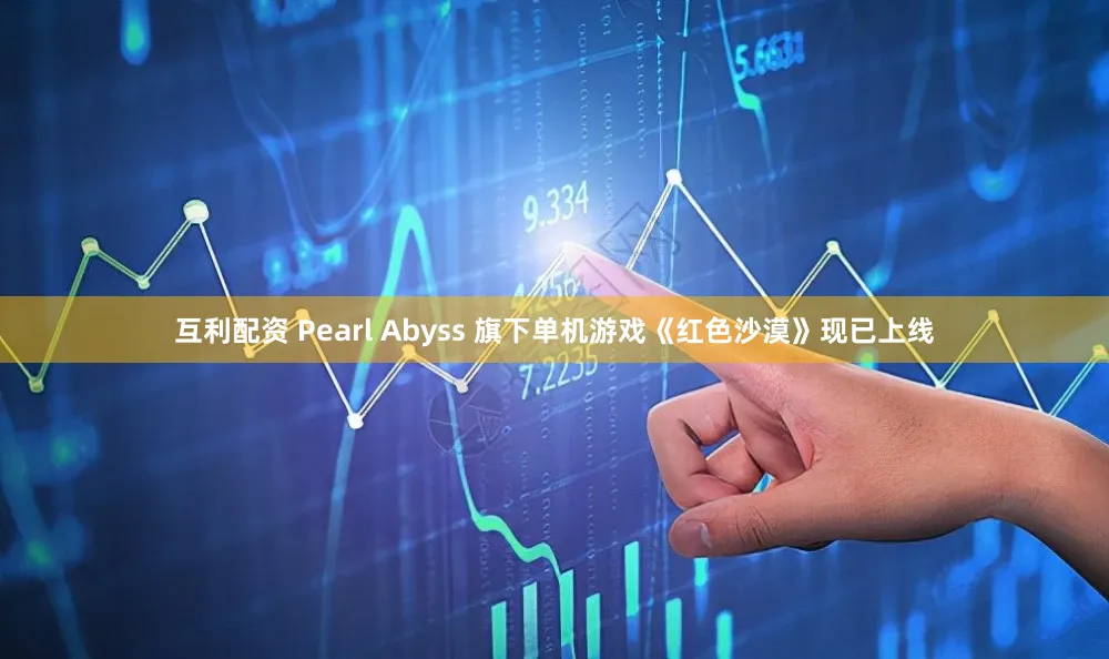 互利配资 Pearl Abyss 旗下单机游戏《红色沙漠》现已上线