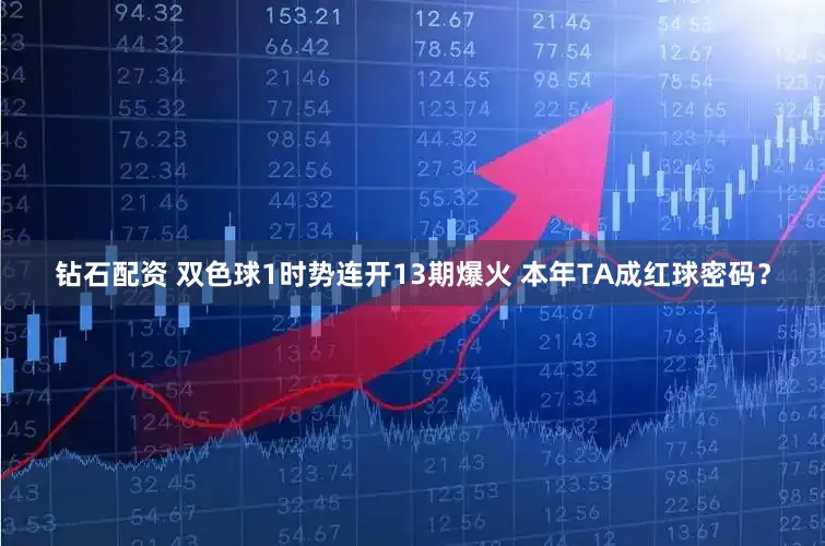 钻石配资 双色球1时势连开13期爆火 本年TA成红球密码?
