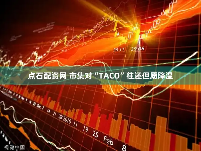点石配资网 市集对“TACO”往还但愿降温