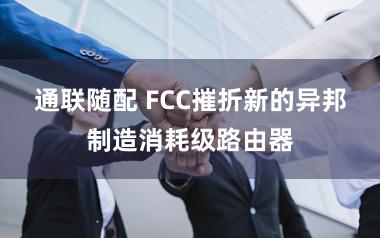 通联随配 FCC摧折新的异邦制造消耗级路由器