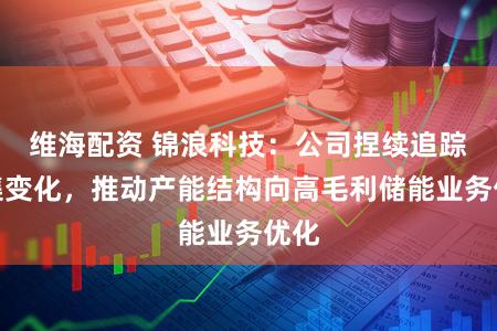 维海配资 锦浪科技：公司捏续追踪市集变化，推动产能结构向高毛利储能业务优化