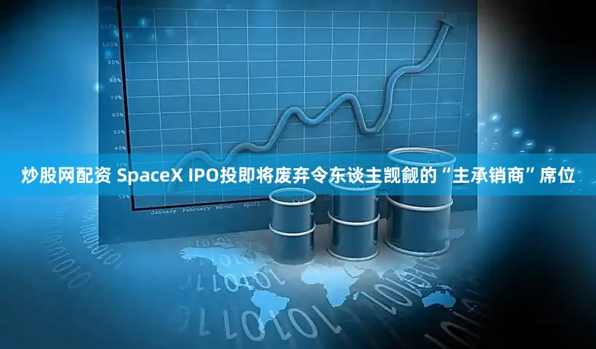 炒股网配资 SpaceX IPO投即将废弃令东谈主觊觎的“主承销商”席位