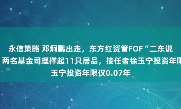 永信策略 邓炯鹏出走,东方红资管FOF“二东说念主转”:两名基金司理撑起11只居品,接任者徐玉宁投资年限仅0.07年