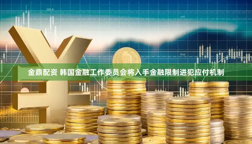 金鼎配资 韩国金融工作委员会将入手金融限制进犯应付机制