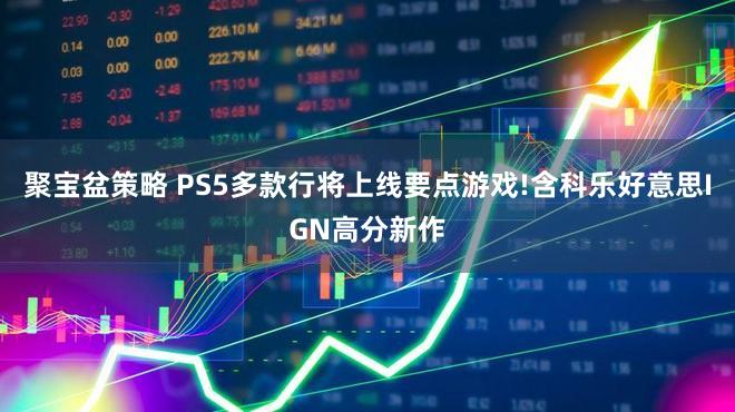 聚宝盆策略 PS5多款行将上线要点游戏!含科乐好意思IGN高分新作