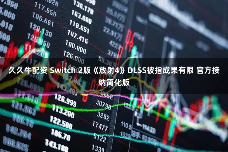 久久牛配资 Switch 2版《放射4》DLSS被指成果有限 官方接纳简化版