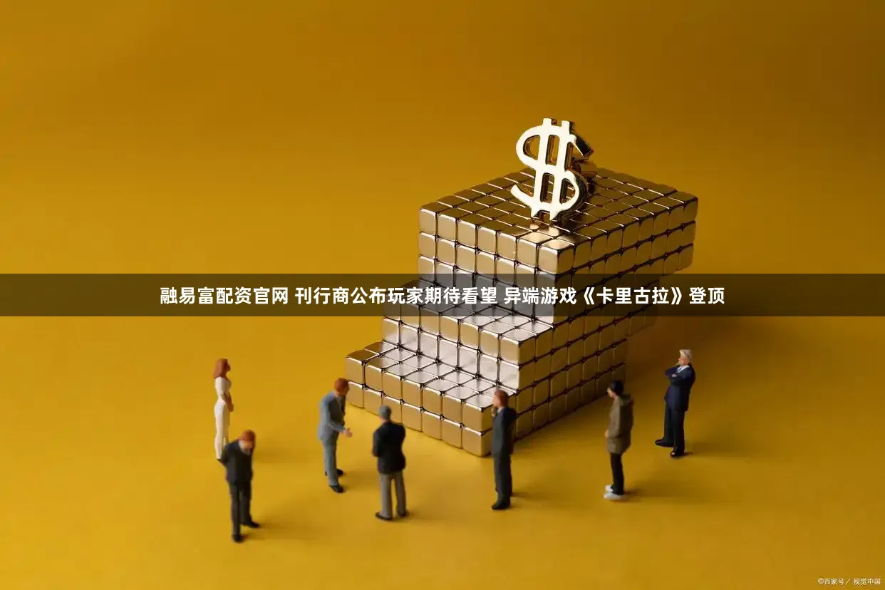 融易富配资官网 刊行商公布玩家期待看望 异端游戏《卡里古拉》登顶