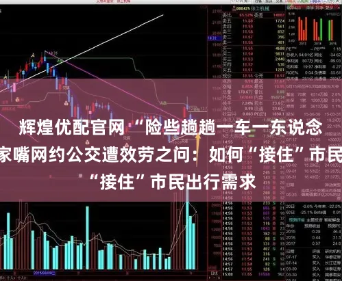 辉煌优配官网 “险些趟趟一车一东说念主”！陆家嘴网约公交遭效劳之问：如何“接住”市民出行需求