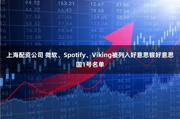 上海配资公司 微软、Spotify、Viking被列入好意思银好意思国1号名单