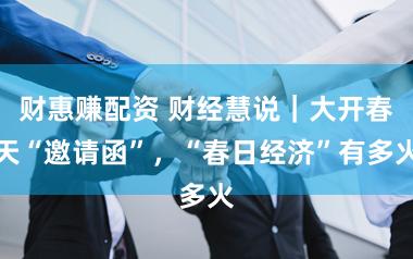 财惠赚配资 财经慧说｜大开春天“邀请函”，“春日经济”有多火