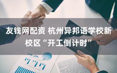 友钱网配资 杭州异邦语学校新校区“开工倒计时”