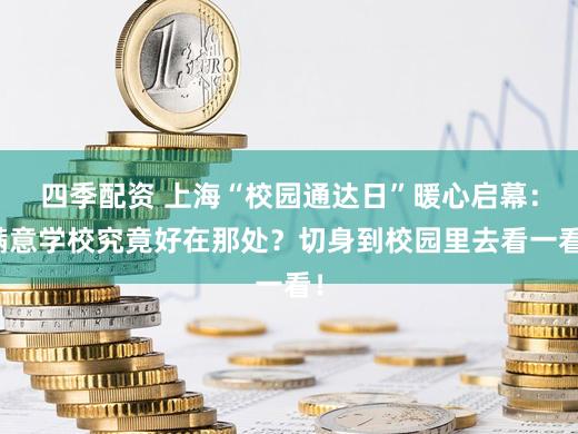 四季配资 上海“校园通达日”暖心启幕：满意学校究竟好在那处？切身到校园里去看一看！