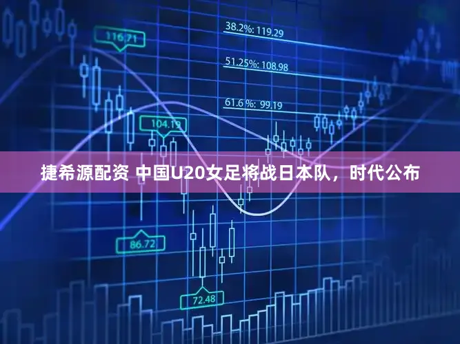 捷希源配资 中国U20女足将战日本队，时代公布