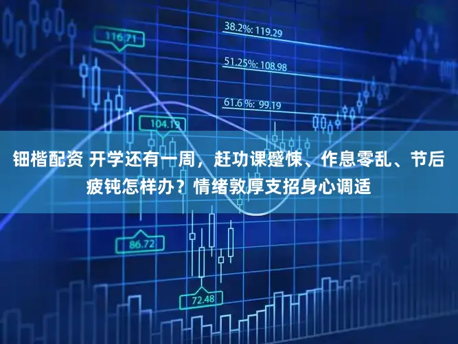 钿楷配资 开学还有一周，赶功课蹙悚、作息零乱、节后疲钝怎样办？情绪敦厚支招身心调适