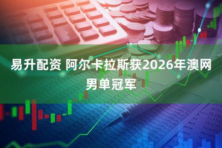 易升配资 阿尔卡拉斯获2026年澳网男单冠军