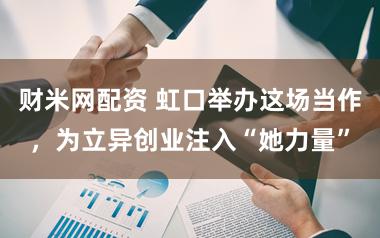 财米网配资 虹口举办这场当作，为立异创业注入“她力量”