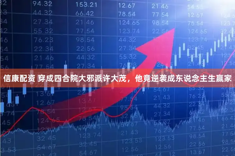 信康配资 穿成四合院大邪派许大茂，他竟逆袭成东说念主生赢家