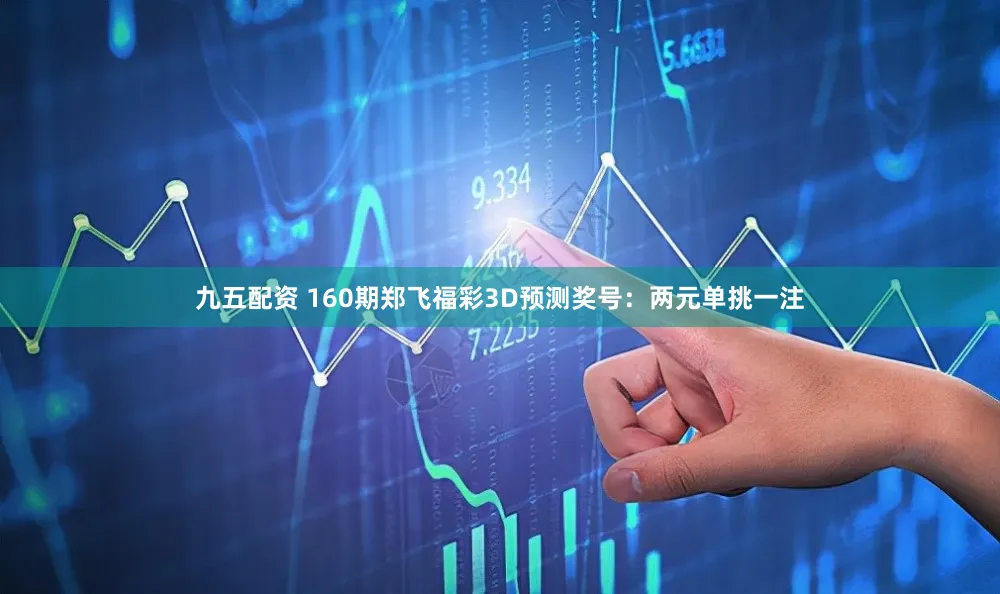 九五配资 160期郑飞福彩3D预测奖号：两元单挑一注