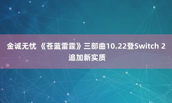 金诚无忧 《苍蓝雷霆》三部曲10.22登Switch 2 追加新实质